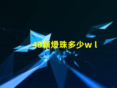 48顆燈珠多少w led16顆燈珠多少瓦